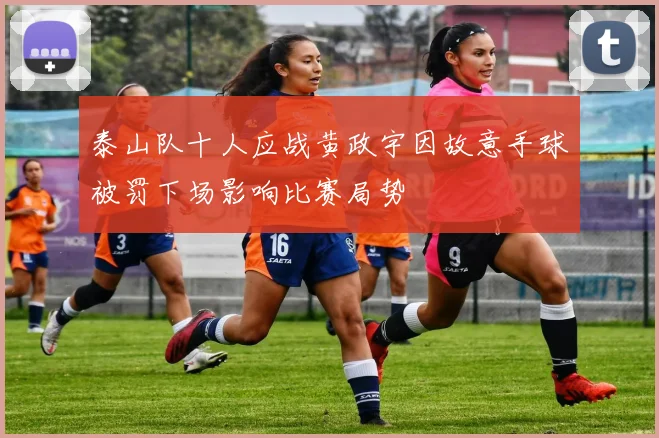 泰山队十人应战黄政宇因故意手球被罚下场影响比赛局势