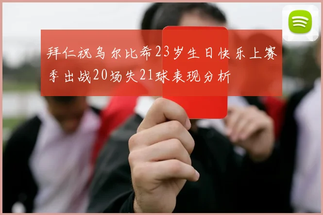 拜仁祝乌尔比希23岁生日快乐上赛季出战20场失21球表现分析
